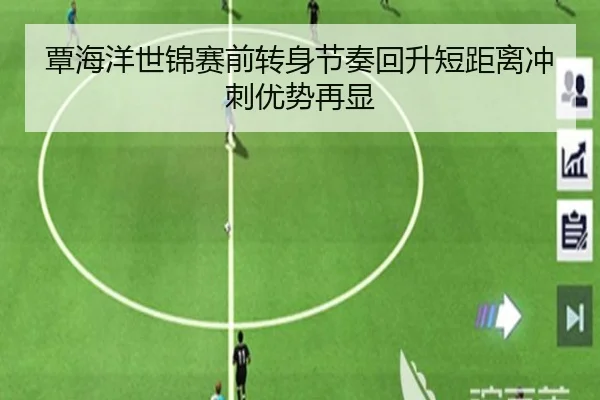 覃海洋世锦赛前转身节奏回升短距离冲刺优势再显（xingkong.com）