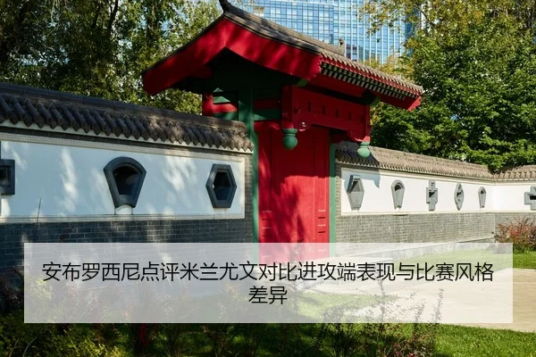 安布罗西尼点评米兰尤文对比进攻端表现与比赛风格差异 | xingkong.com