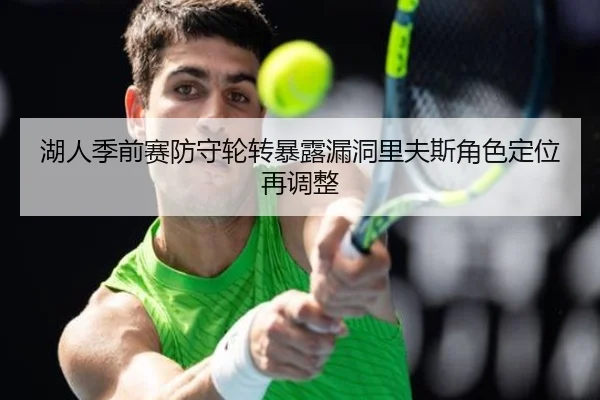 湖人季前赛防守轮转暴露漏洞里夫斯角色定位再调整 | xingkong.com