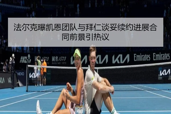 法尔克曝凯恩团队与拜仁谈妥续约进展合同前景引热议 | xingkong.com